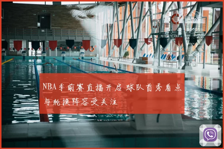 NBA季前赛直播开启 球队首秀看点与轮换阵容受关注