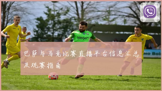 巴萨与马竞比赛直播平台信息汇总及观赛指南