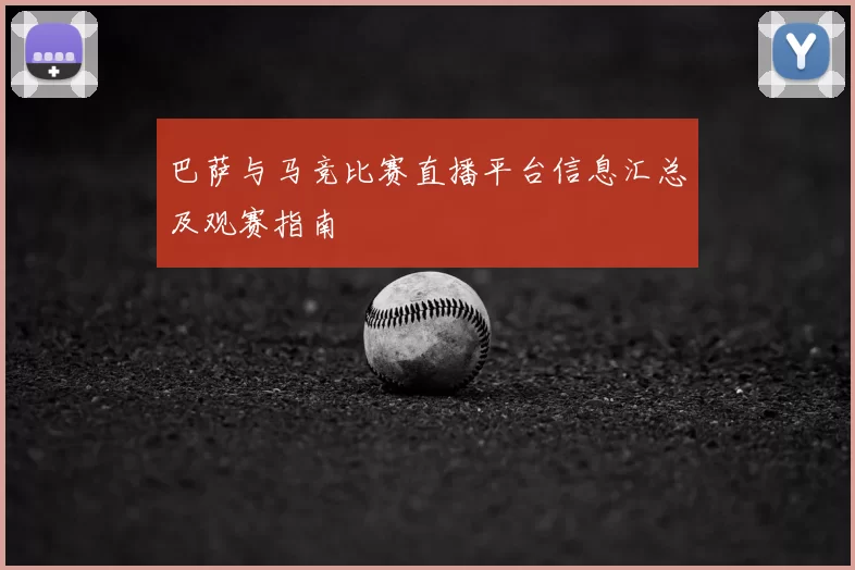 巴萨与马竞比赛直播平台信息汇总及观赛指南