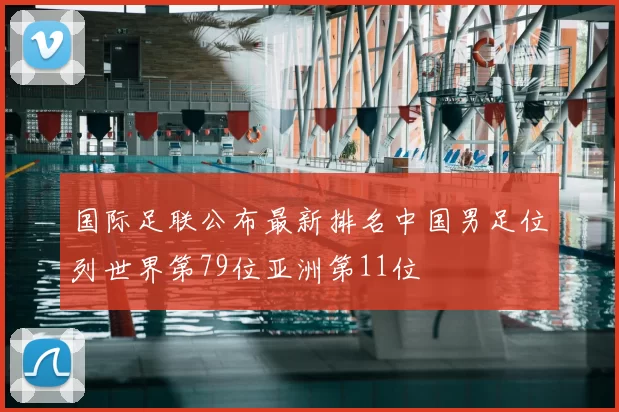 国际足联公布最新排名中国男足位列世界第79位亚洲第11位