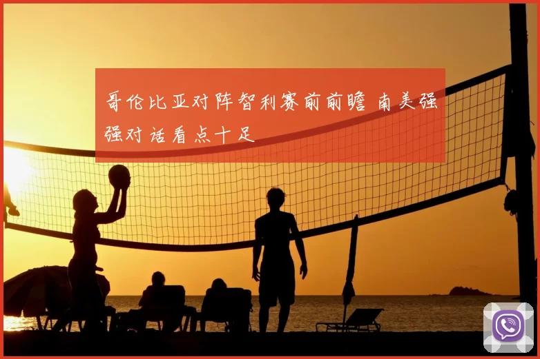 哥伦比亚对阵智利赛前前瞻 南美强强对话看点十足