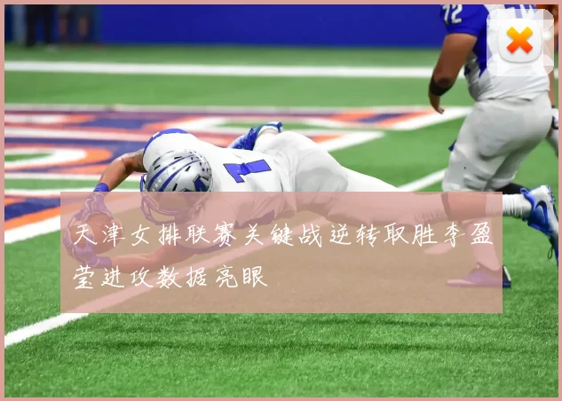 天津女排联赛关键战逆转取胜李盈莹进攻数据亮眼