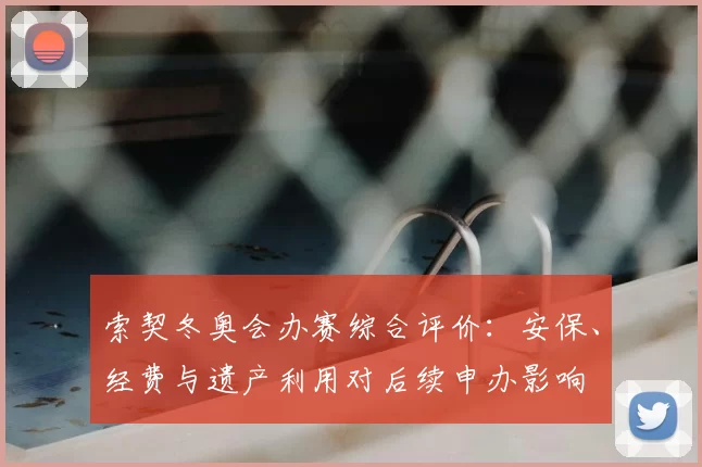索契冬奥会办赛综合评价：安保、经费与遗产利用对后续申办影响