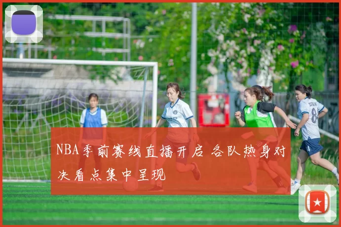 NBA季前赛线直播开启 各队热身对决看点集中呈现