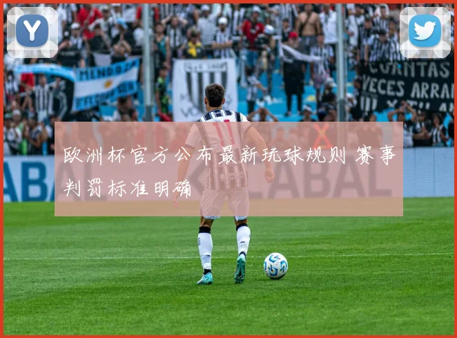 欧洲杯官方公布最新玩球规则 赛事判罚标准明确