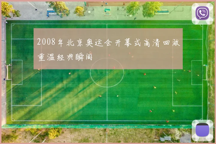 2008年北京奥运会开幕式高清回放重温经典瞬间