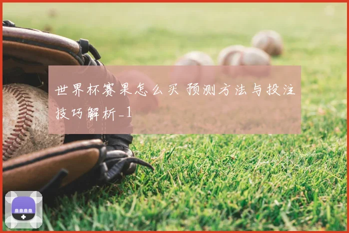 世界杯赛果怎么买 预测方法与投注技巧解析_1