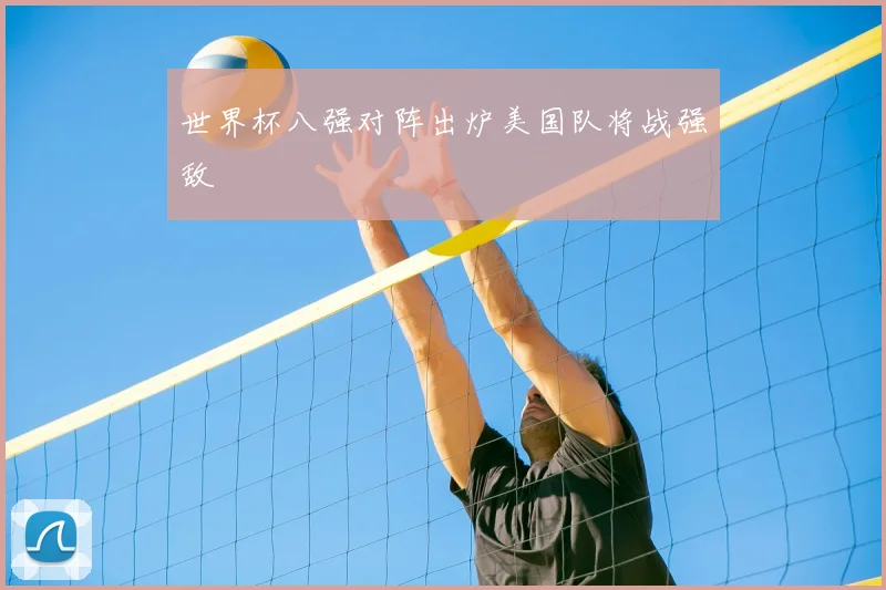 世界杯八强对阵出炉美国队将战强敌
