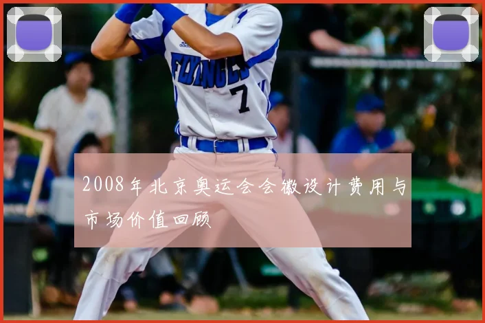 2008年北京奥运会会徽设计费用与市场价值回顾