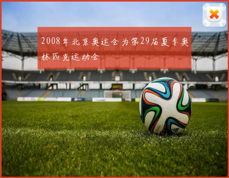 2008年北京奥运会为第29届夏季奥林匹克运动会