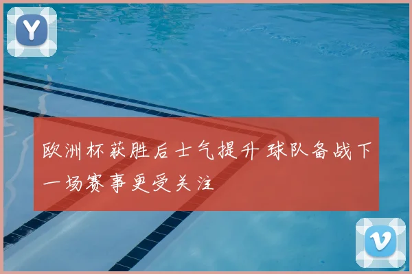 欧洲杯获胜后士气提升 球队备战下一场赛事更受关注