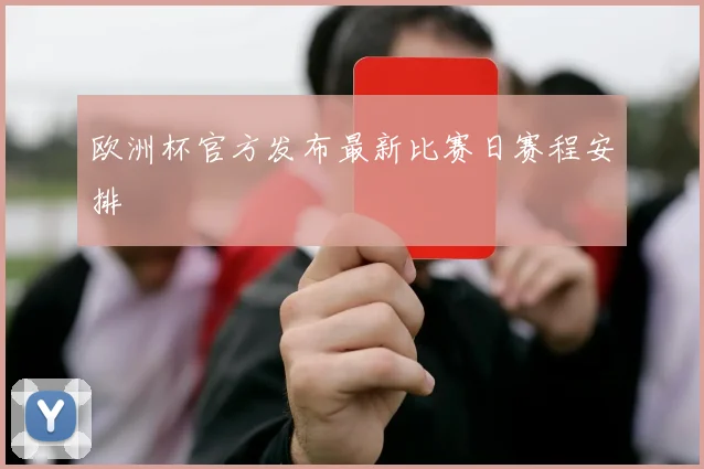 欧洲杯官方发布最新比赛日赛程安排