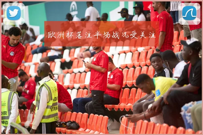 欧洲杯落注半场战况受关注