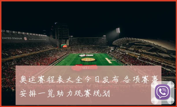 奥运赛程表大全今日发布 各项赛事安排一览助力观赛规划